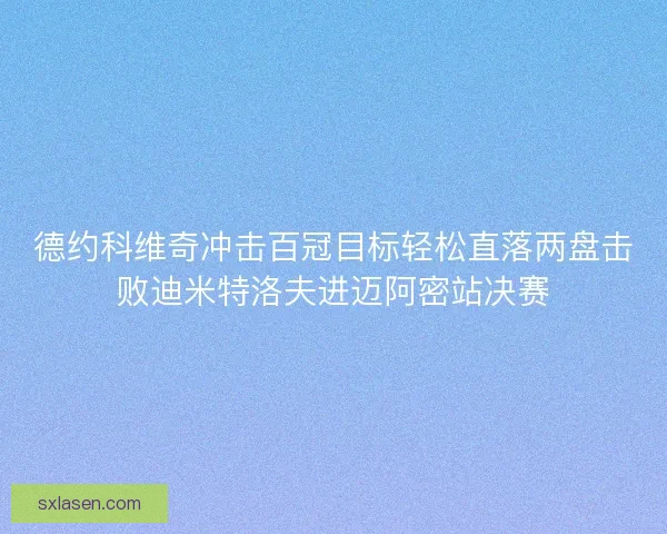 德约科维奇冲击百冠目标轻松直落两盘击败迪米特洛夫进迈阿密站决赛
