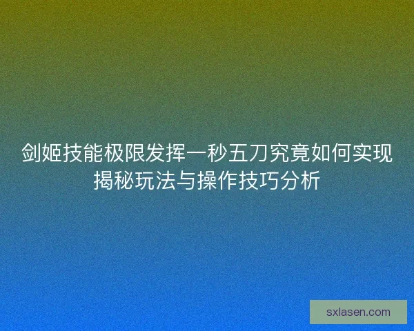 劍姬技能極限發揮一秒五刀究竟如何實現揭秘玩法與操作技巧分析