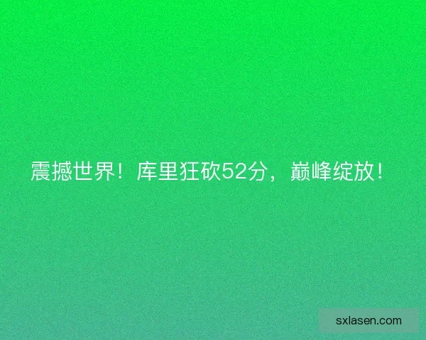 震撼世界!库里狂砍52分,巅峰绽放! 震撼世界!库里狂砍52分,巅峰绽放!